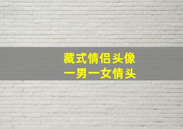 藏式情侣头像 一男一女情头