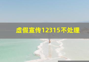 虚假宣传12315不处理