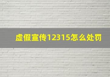 虚假宣传12315怎么处罚