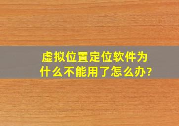 虚拟位置定位软件为什么不能用了怎么办?