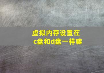 虚拟内存设置在c盘和d盘一样嘛