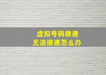 虚拟号码拨通无法接通怎么办