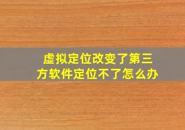 虚拟定位改变了第三方软件定位不了怎么办