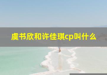 虞书欣和许佳琪cp叫什么