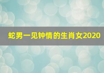 蛇男一见钟情的生肖女2020