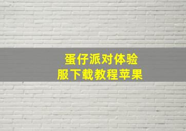 蛋仔派对体验服下载教程苹果