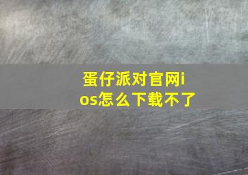 蛋仔派对官网ios怎么下载不了