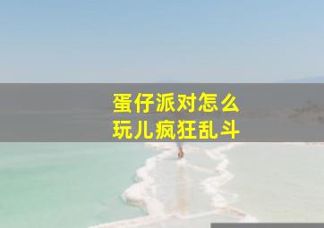 蛋仔派对怎么玩儿疯狂乱斗