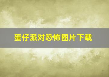 蛋仔派对恐怖图片下载