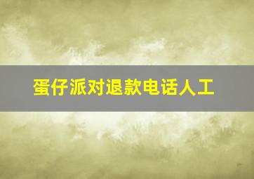 蛋仔派对退款电话人工