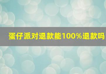 蛋仔派对退款能100%退款吗