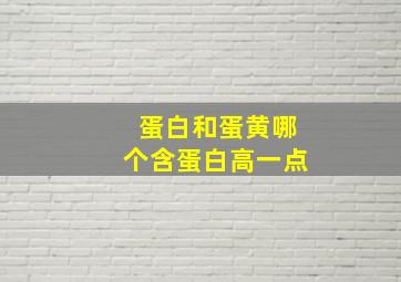 蛋白和蛋黄哪个含蛋白高一点