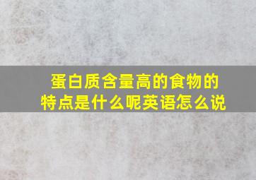 蛋白质含量高的食物的特点是什么呢英语怎么说