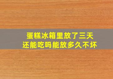 蛋糕冰箱里放了三天还能吃吗能放多久不坏