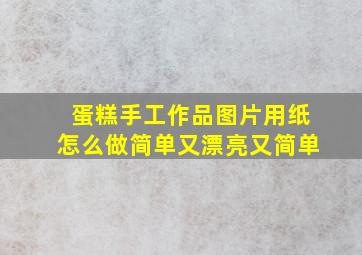 蛋糕手工作品图片用纸怎么做简单又漂亮又简单