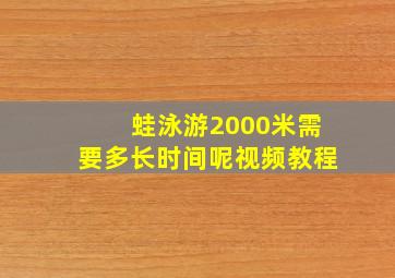 蛙泳游2000米需要多长时间呢视频教程