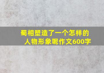 蜀相塑造了一个怎样的人物形象呢作文600字