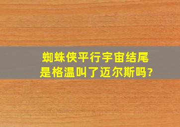 蜘蛛侠平行宇宙结尾是格温叫了迈尔斯吗?