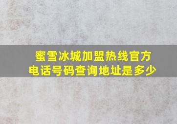 蜜雪冰城加盟热线官方电话号码查询地址是多少