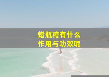 蜡瓶糖有什么作用与功效呢