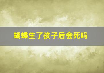 蝴蝶生了孩子后会死吗