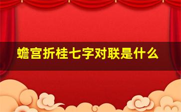 蟾宫折桂七字对联是什么