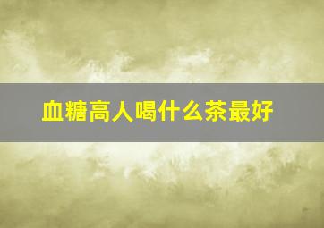 血糖高人喝什么茶最好