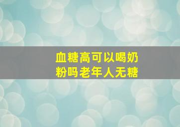 血糖高可以喝奶粉吗老年人无糖