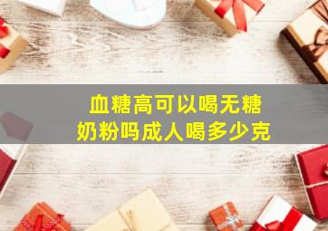 血糖高可以喝无糖奶粉吗成人喝多少克