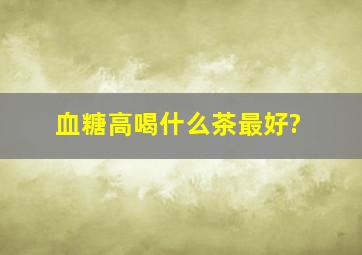 血糖高喝什么茶最好?