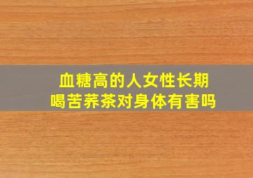 血糖高的人女性长期喝苦荞茶对身体有害吗