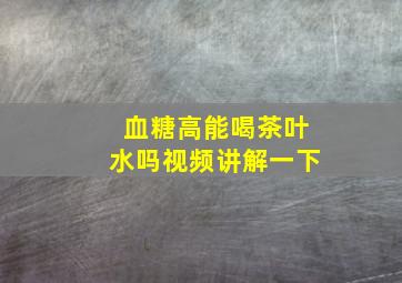 血糖高能喝茶叶水吗视频讲解一下