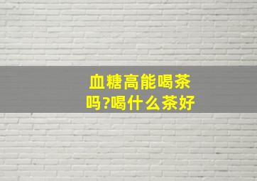 血糖高能喝茶吗?喝什么茶好