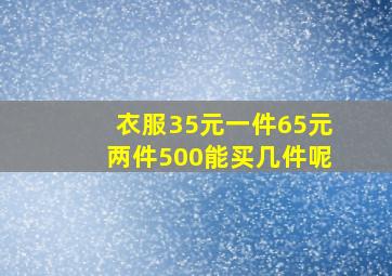 衣服35元一件65元两件500能买几件呢