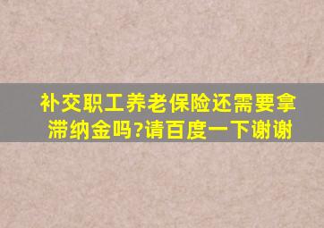 补交职工养老保险还需要拿滞纳金吗?请百度一下谢谢