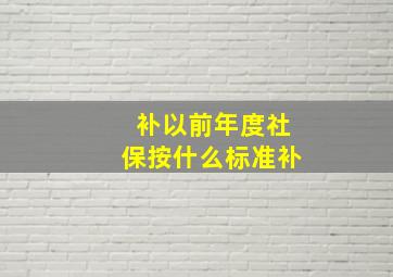 补以前年度社保按什么标准补