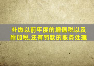 补缴以前年度的增值税以及附加税,还有罚款的账务处理