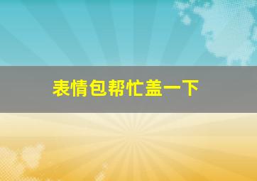 表情包帮忙盖一下