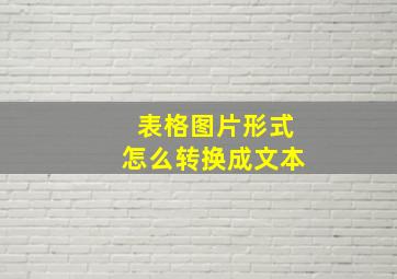 表格图片形式怎么转换成文本