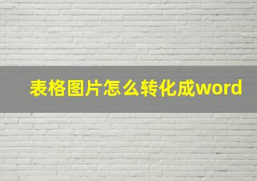 表格图片怎么转化成word