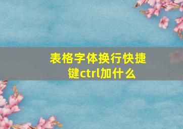 表格字体换行快捷键ctrl加什么