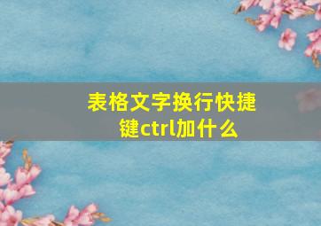 表格文字换行快捷键ctrl加什么