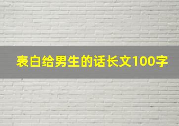 表白给男生的话长文100字