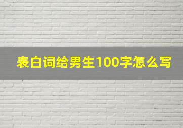 表白词给男生100字怎么写