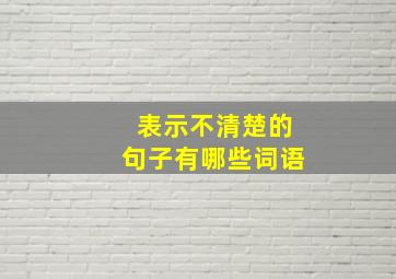 表示不清楚的句子有哪些词语