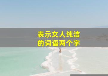 表示女人纯洁的词语两个字