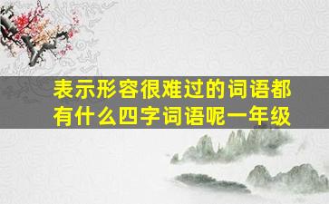 表示形容很难过的词语都有什么四字词语呢一年级