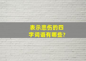 表示悲伤的四字词语有哪些?