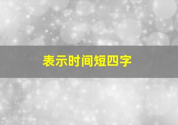 表示时间短四字