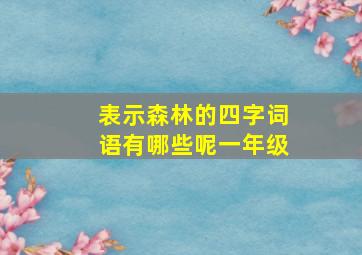 表示森林的四字词语有哪些呢一年级